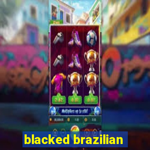 blacked brazilian