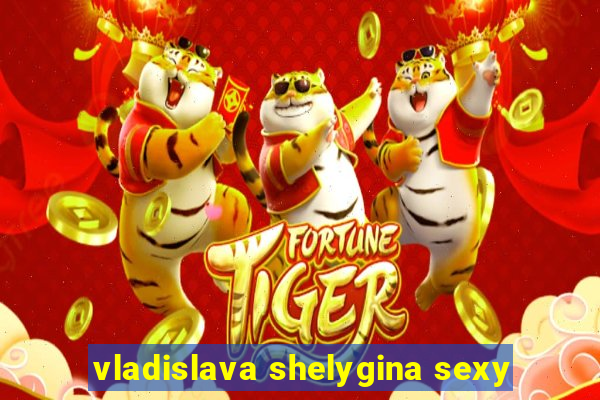 vladislava shelygina sexy