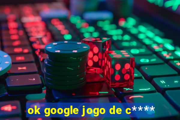 ok google jogo de c****