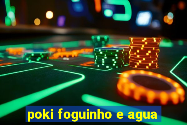 poki foguinho e agua